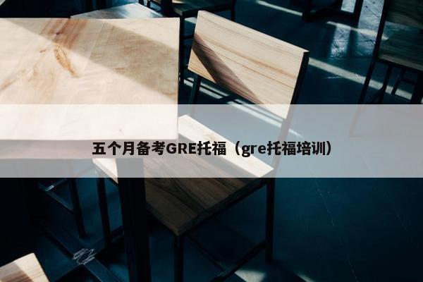 五个月备考GRE托福（gre托福培训）