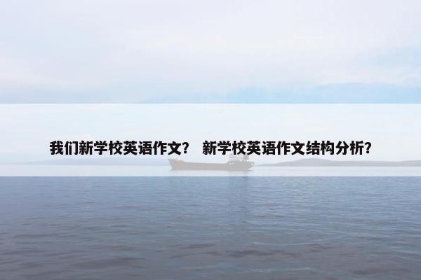 我们新学校英语作文？ 新学校英语作文结构分析？