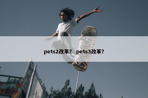 pets2改革？ pets3改革？