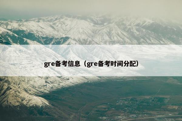 gre备考信息(gre备考时间分配) gre备考信息(gre备考时间分配)