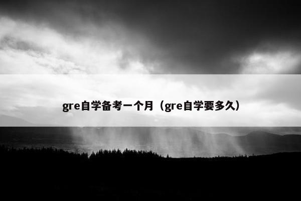 gre自学备考一个月（gre自学要多久）