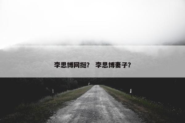 李思博网挺？ 李思博妻子？