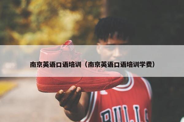 南京英语口语培训（南京英语口语培训学费）