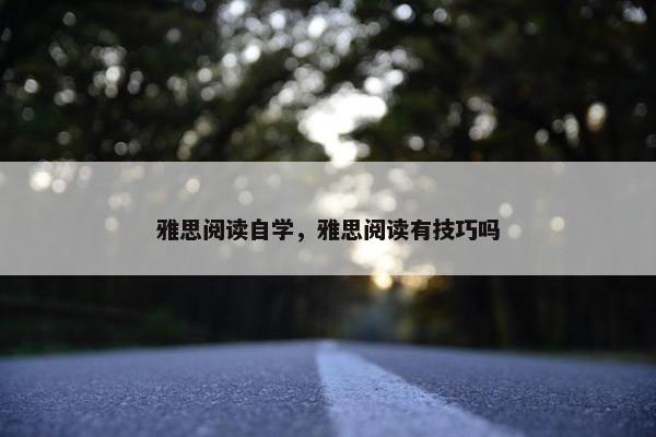 雅思阅读自学，雅思阅读有技巧吗