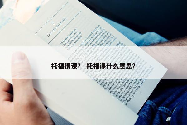 托福授课？ 托福课什么意思？