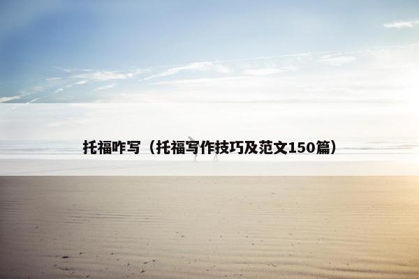 托福咋写（托福写作技巧及范文150篇）