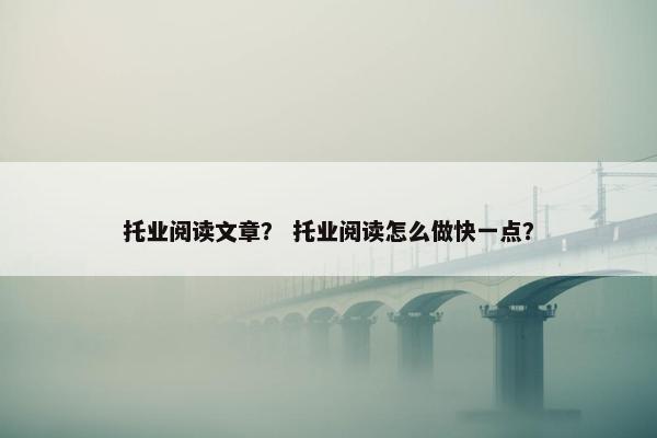 托业阅读文章？ 托业阅读怎么做快一点？