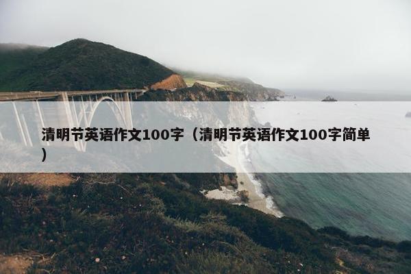 清明节英语作文100字（清明节英语作文100字简单）