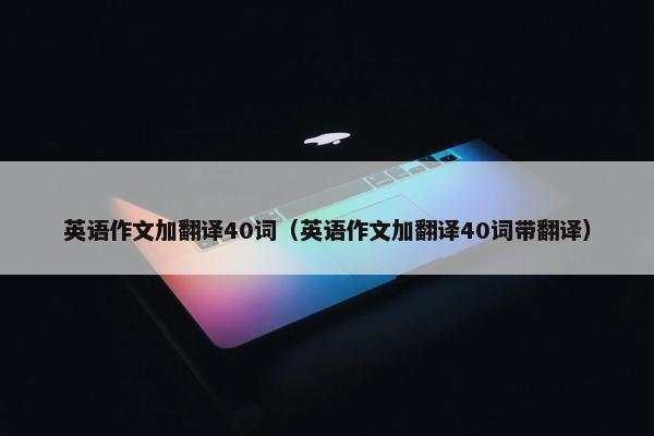 英语作文加翻译40词（英语作文加翻译40词带翻译）
