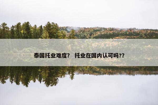 泰国托业难度？ 托业在国内认可吗?？