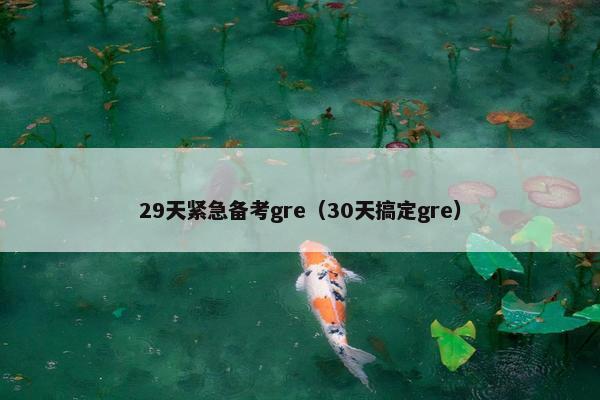 29天紧急备考gre（30天搞定gre）