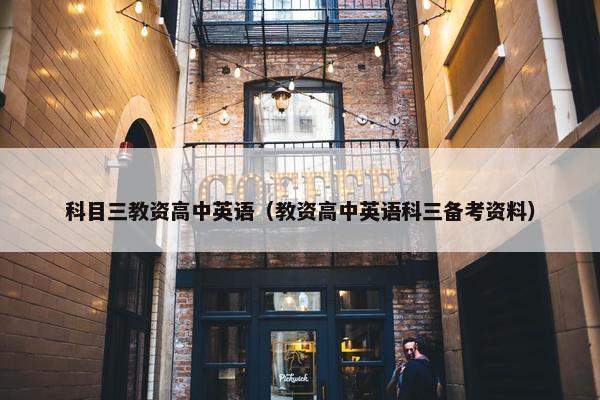 科目三教资高中英语（教资高中英语科三备考资料）