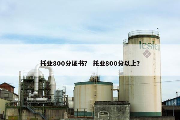 托业800分证书? 托业800分以上? 托业800分证书? 托业800分以上?