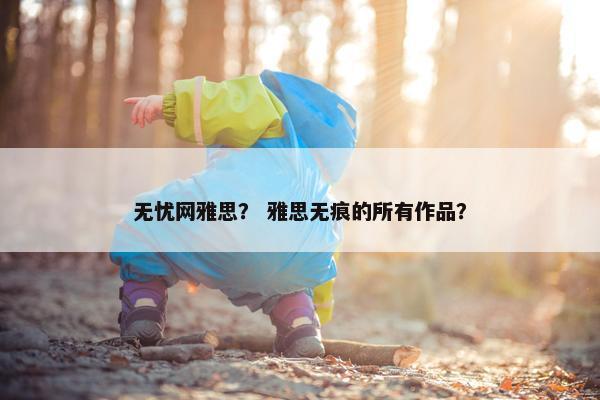 无忧网雅思？ 雅思无痕的所有作品？