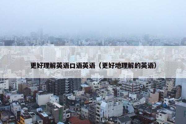 更好理解英语口语英语（更好地理解的英语）