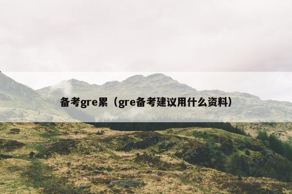 备考gre累（gre备考建议用什么资料）