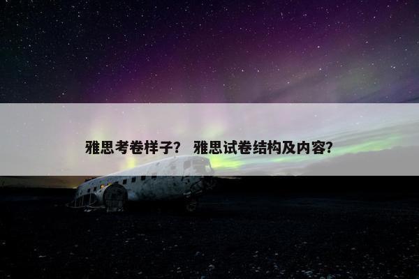 雅思考卷样子？ 雅思试卷结构及内容？