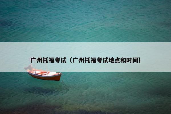 广州托福考试（广州托福考试地点和时间）
