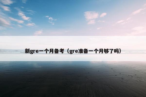 新gre一个月备考（gre准备一个月够了吗）