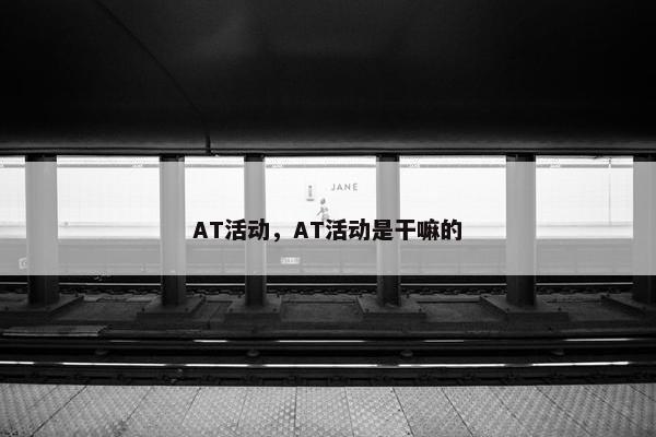 AT活动，AT活动是干嘛的
