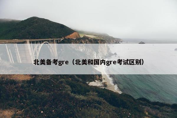北美备考gre（北美和国内gre考试区别）