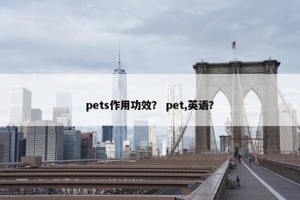 pets作用功效？ pet,英语？