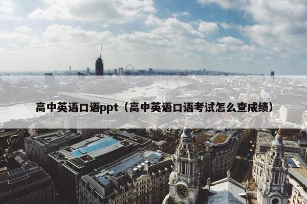 高中英语口语ppt（高中英语口语考试怎么查成绩）