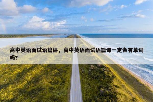 高中英语面试语篇课，高中英语面试语篇课一定会有单词吗?