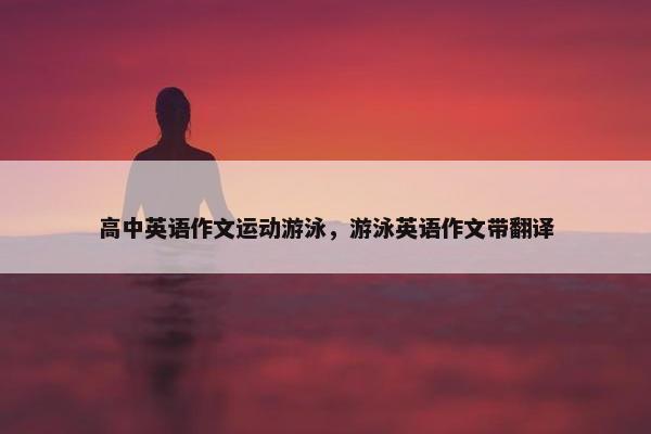 高中英语作文运动游泳，游泳英语作文带翻译