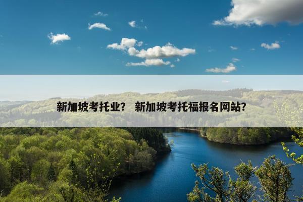 新加坡考托业？ 新加坡考托福报名网站？