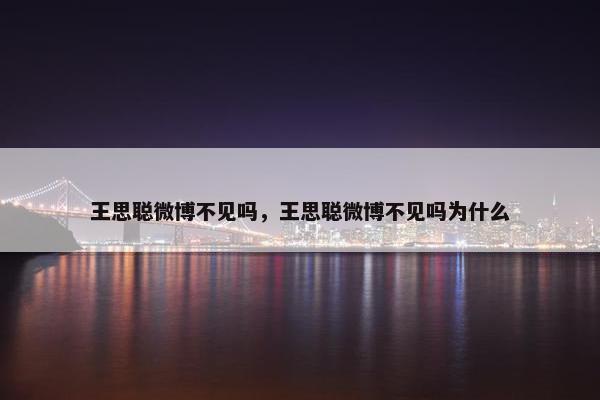 王思聪微博不见吗，王思聪微博不见吗为什么