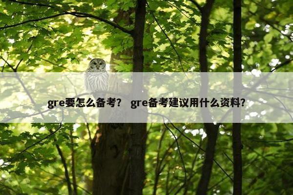 gre要怎么备考？ gre备考建议用什么资料？