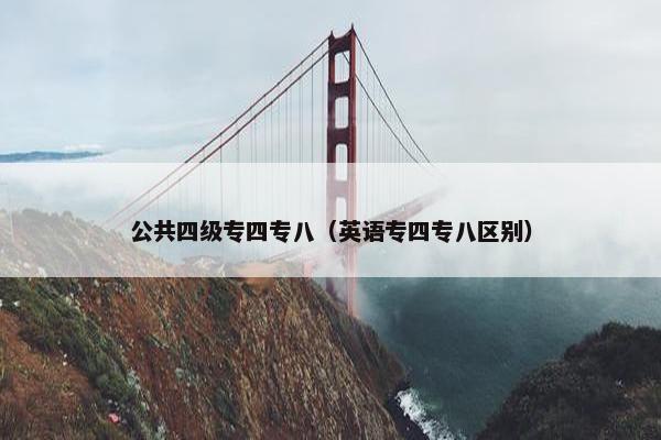 公共四级专四专八（英语专四专八区别）