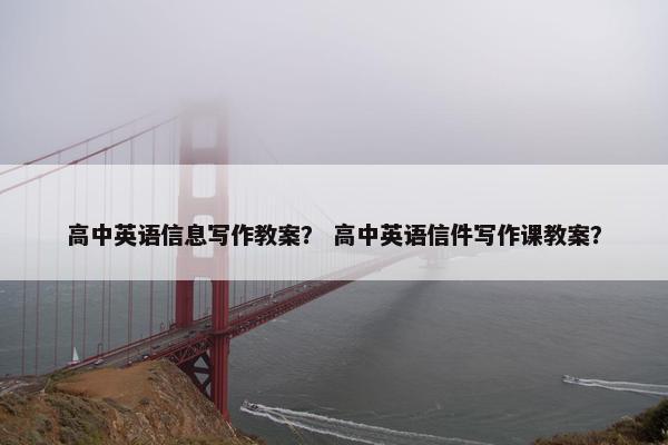 高中英语信息写作教案？ 高中英语信件写作课教案？