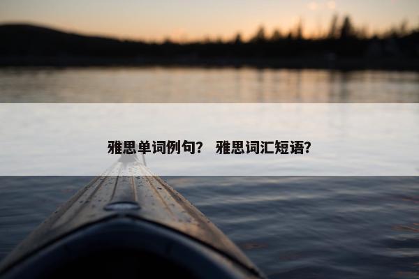 雅思单词例句？ 雅思词汇短语？