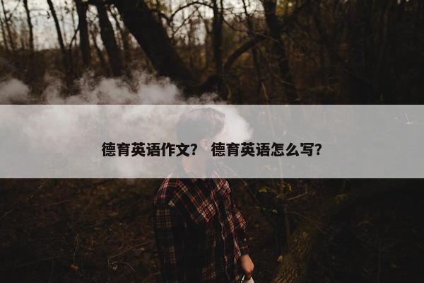 德育英语作文？ 德育英语怎么写？