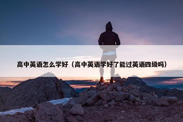 高中英语怎么学好（高中英语学好了能过英语四级吗）
