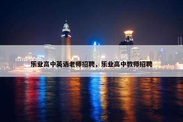 乐业高中英语老师招聘，乐业高中教师招聘