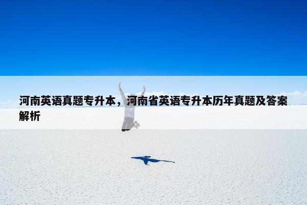 河南英语真题专升本，河南省英语专升本历年真题及答案解析