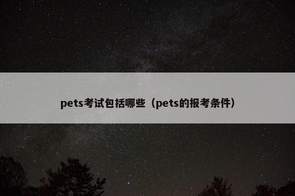 pets考试包括哪些（pets的报考条件）