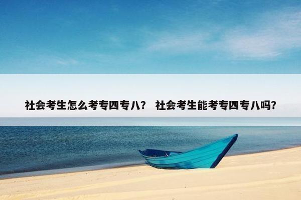 社会考生怎么考专四专八？ 社会考生能考专四专八吗？