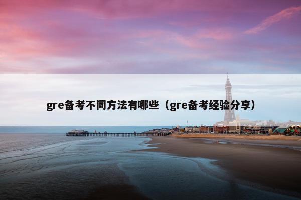 gre备考不同方法有哪些（gre备考经验分享）