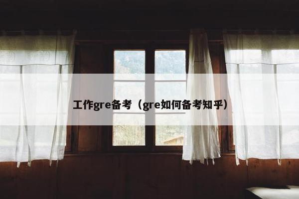 工作gre备考（gre如何备考知乎）