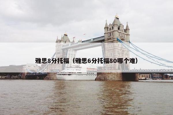 雅思8分托福（雅思6分托福80哪个难）