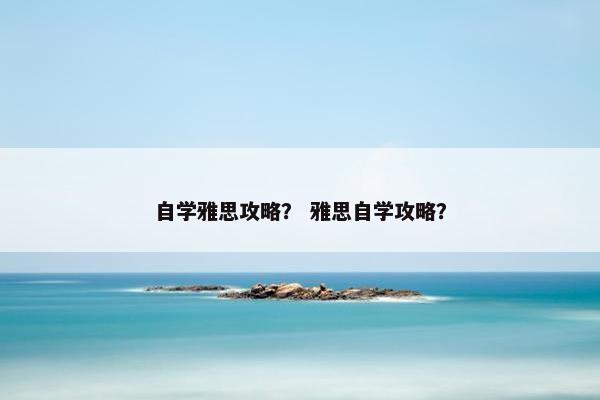 自学雅思攻略？ 雅思自学攻略？