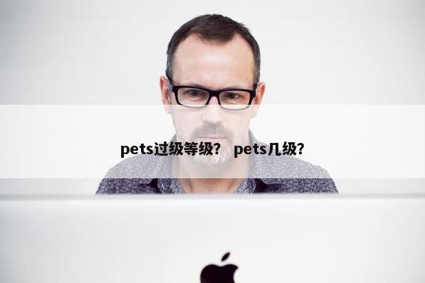 pets过级等级？ pets几级？
