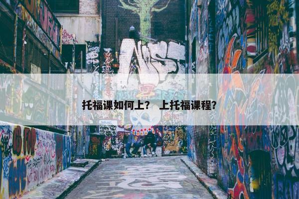 托福课如何上？ 上托福课程？