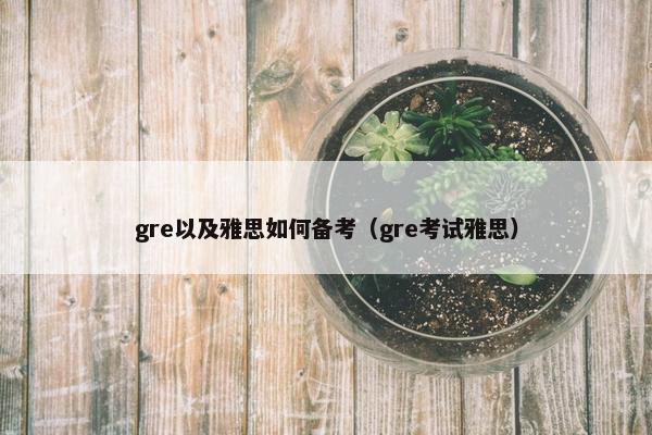 gre以及雅思如何备考（gre考试雅思）