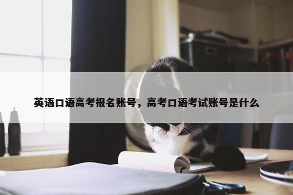 英语口语高考报名账号，高考口语考试账号是什么