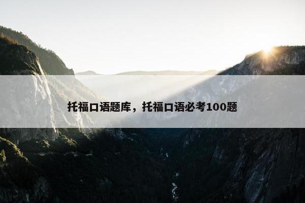 托福口语题库，托福口语必考100题